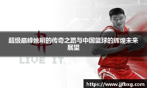 超级巅峰姚明的传奇之路与中国篮球的辉煌未来展望