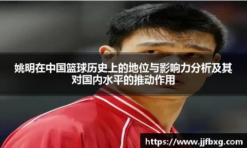 姚明在中国篮球历史上的地位与影响力分析及其对国内水平的推动作用