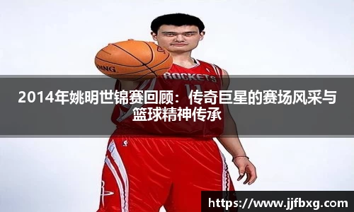 2014年姚明世锦赛回顾：传奇巨星的赛场风采与篮球精神传承