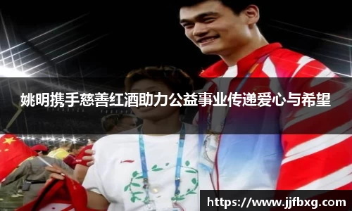 姚明携手慈善红酒助力公益事业传递爱心与希望