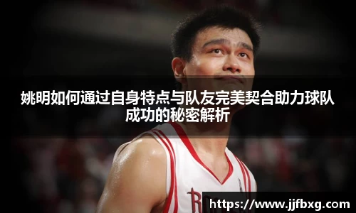 姚明如何通过自身特点与队友完美契合助力球队成功的秘密解析