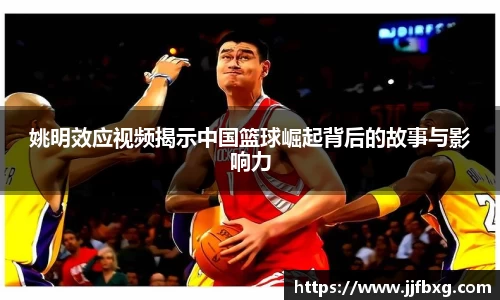姚明效应视频揭示中国篮球崛起背后的故事与影响力