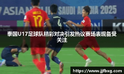 泰国U17足球队精彩对决引发热议赛场表现备受关注