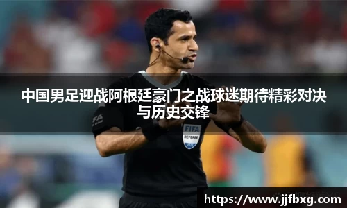 中国男足迎战阿根廷豪门之战球迷期待精彩对决与历史交锋